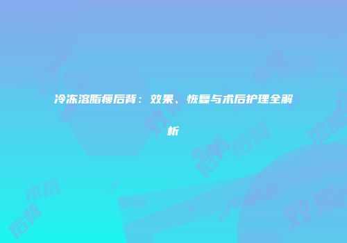 冷冻溶脂瘦后背：效果、恢复与术后护理全解析