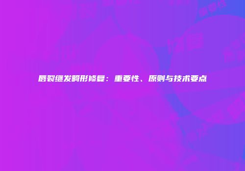 唇裂继发畸形修复：重要性、原则与技术要点