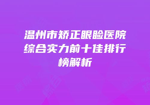 温州市矫正眼睑医院综合实力前十佳排行榜解析