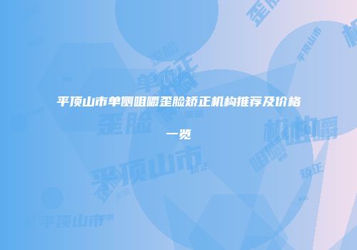 平顶山市单侧咀嚼歪脸矫正机构推荐及价格一览