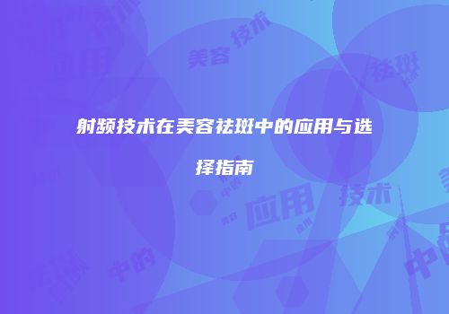 射频技术在美容祛斑中的应用与选择指南