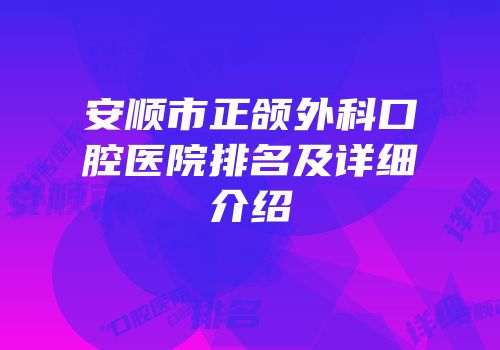 安顺市正颌外科口腔医院排名及详细介绍