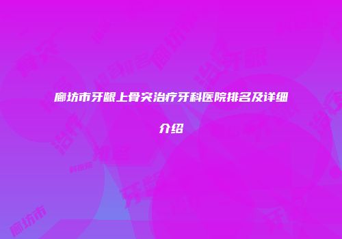 廊坊市牙龈上骨突治疗牙科医院排名及详细介绍