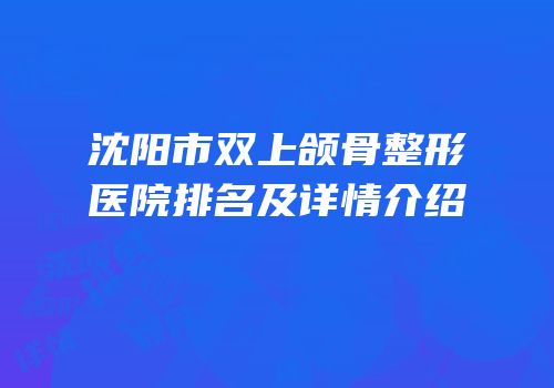 沈阳市双上颌骨整形医院排名及详情介绍