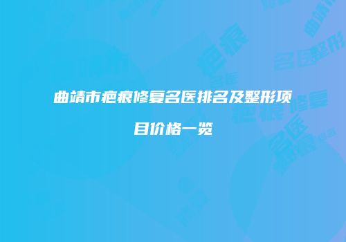 曲靖市疤痕修复名医排名及整形项目价格一览
