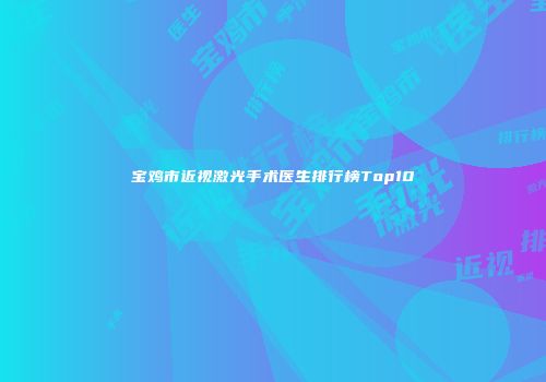 宝鸡市近视激光手术医生排行榜Top10
