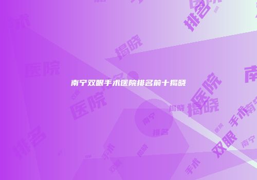 南宁双眼手术医院排名前十揭晓