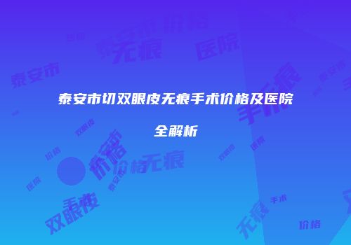 泰安市切双眼皮无痕手术价格及医院全解析