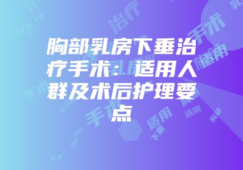 胸部乳房下垂治疗手术：适用人群及术后护理要点
