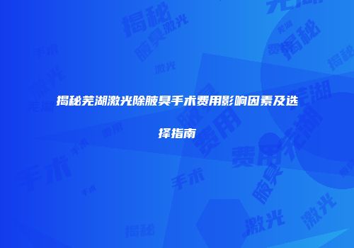 揭秘芜湖激光除腋臭手术费用影响因素及选择指南