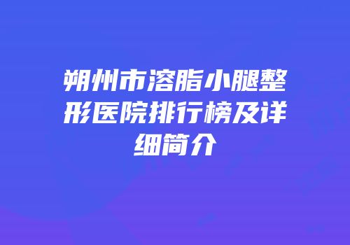 朔州市溶脂小腿整形医院排行榜及详细简介