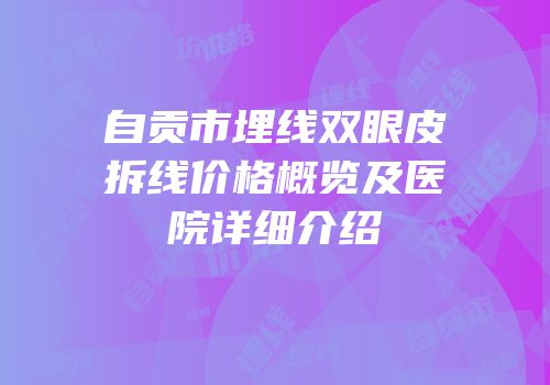 自贡市埋线双眼皮拆线价格概览及医院详细介绍