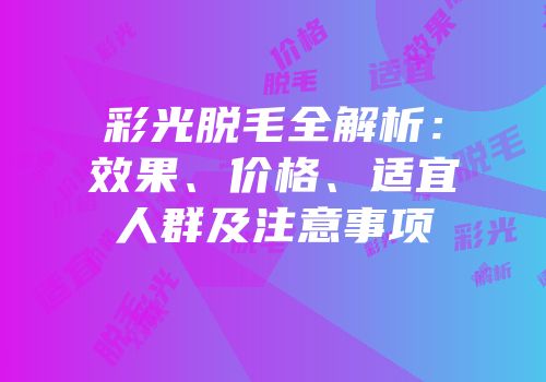 彩光脱毛全解析：效果、价格、适宜人群及注意事项