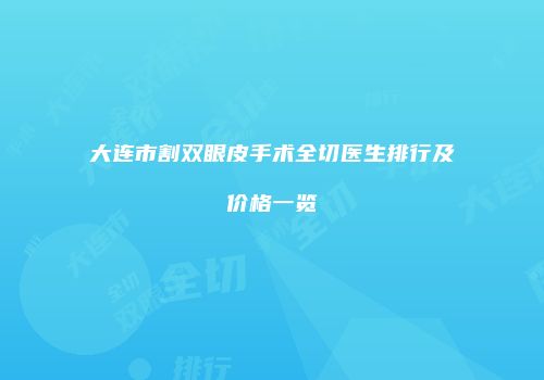 大连市割双眼皮手术全切医生排行及价格一览