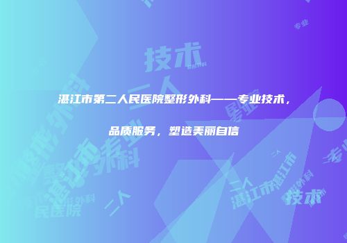 湛江市第二人民医院整形外科——专业技术，品质服务，塑造美丽自信