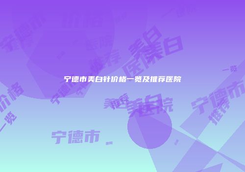 宁德市美白针价格一览及推荐医院