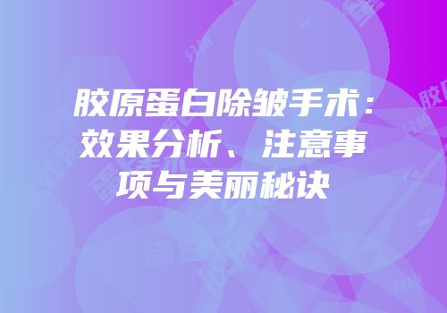 胶原蛋白除皱手术：效果分析、注意事项与美丽秘诀