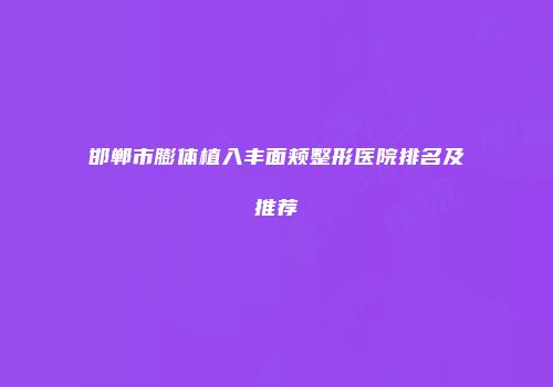 邯郸市膨体植入丰面颊整形医院排名及推荐