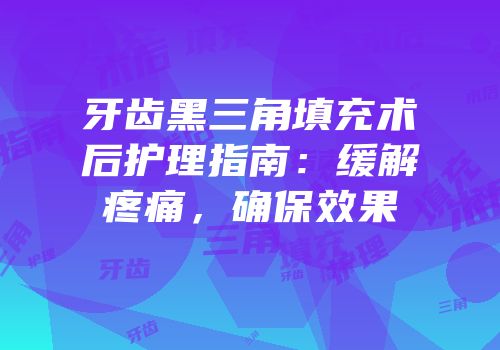 牙齿黑三角填充术后护理指南：缓解疼痛，确保效果