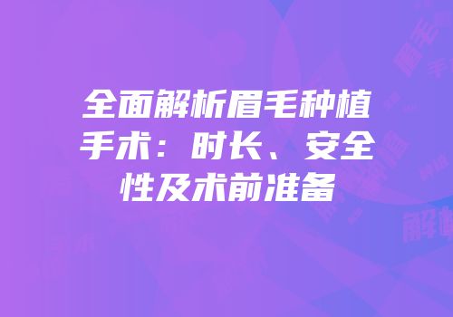 全面解析眉毛种植手术：时长、安全性及术前准备