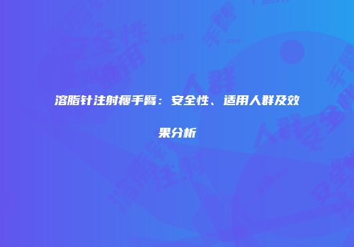 溶脂针注射瘦手臂：安全性、适用人群及效果分析