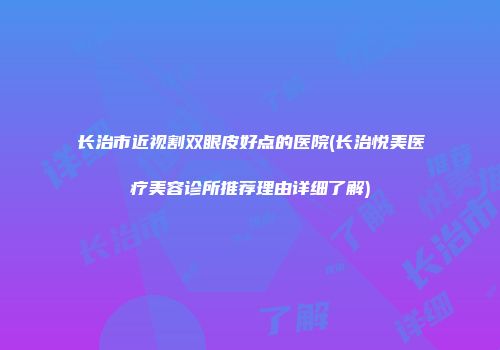 长治市近视割双眼皮好点的医院(长治悦美医疗美容诊所推荐理由详细了解)
