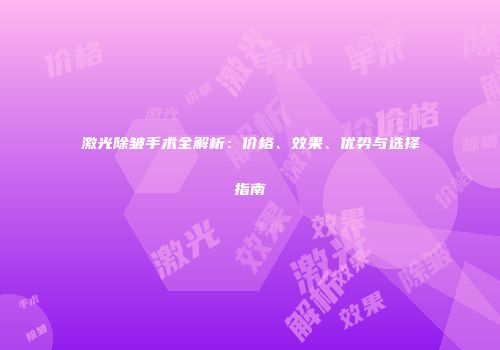 激光除皱手术全解析：价格、效果、优势与选择指南