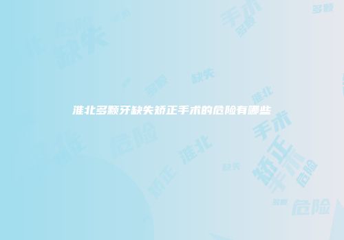 淮北多颗牙缺失矫正手术的危险有哪些