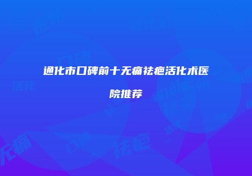 通化市口碑前十无痛祛疤活化术医院推荐