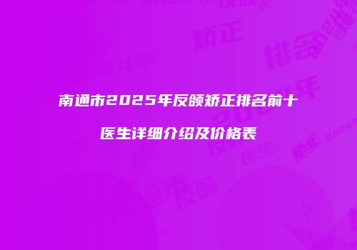 南通市2025年反颌矫正排名前十医生详细介绍及价格表