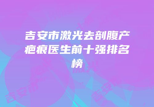 吉安市激光去剖腹产疤痕医生前十强排名榜
