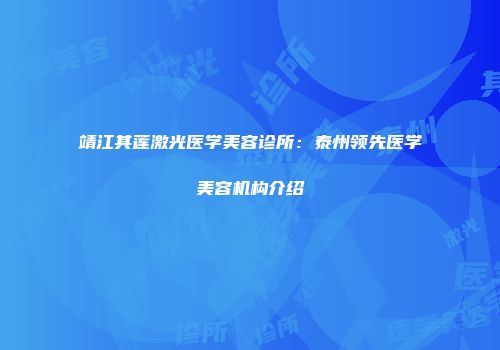 靖江其莲激光医学美容诊所：泰州领先医学美容机构介绍