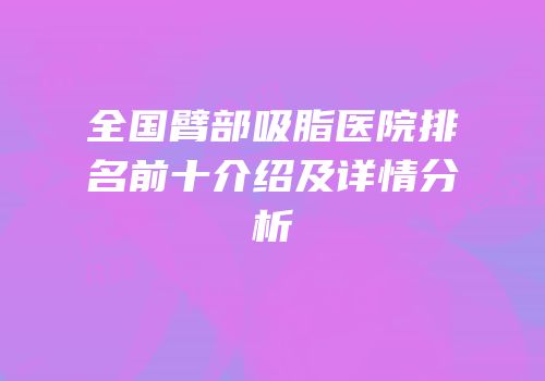 全国臂部吸脂医院排名前十介绍及详情分析