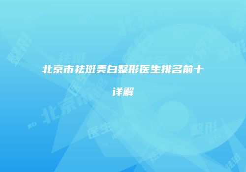 北京市祛斑美白整形医生排名前十详解