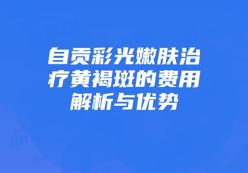 自贡彩光嫩肤治疗黄褐斑的费用解析与优势