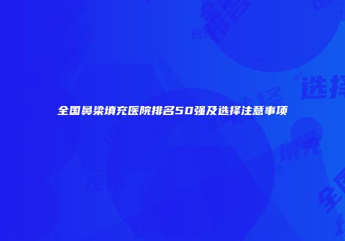 全国鼻梁填充医院排名50强及选择注意事项