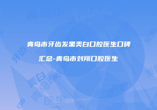 青岛市牙齿发黑美白口腔医生口碑汇总-青岛市刘翔口腔医生