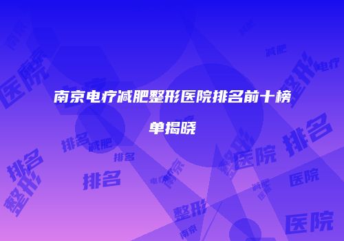 南京电疗减肥整形医院排名前十榜单揭晓