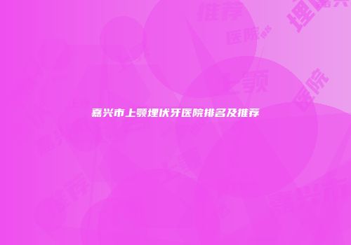 嘉兴市上颚埋伏牙医院排名及推荐