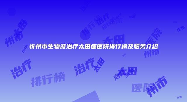 忻州市生物波治疗太田痣医院排行榜及服务介绍