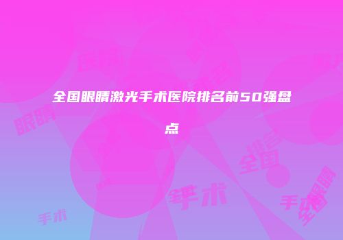全国眼睛激光手术医院排名前50强盘点