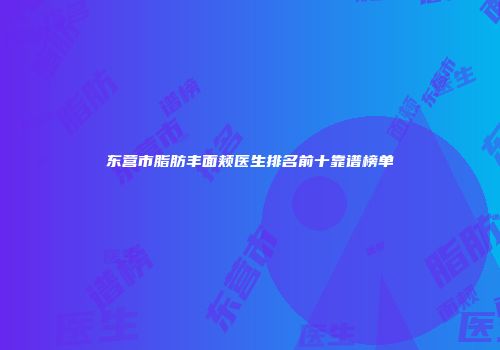 东营市脂肪丰面颊医生排名前十靠谱榜单