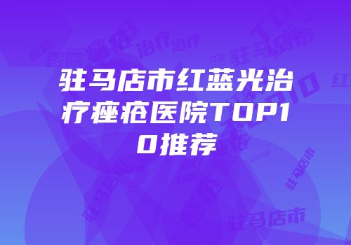 驻马店市红蓝光治疗痤疮医院TOP10推荐