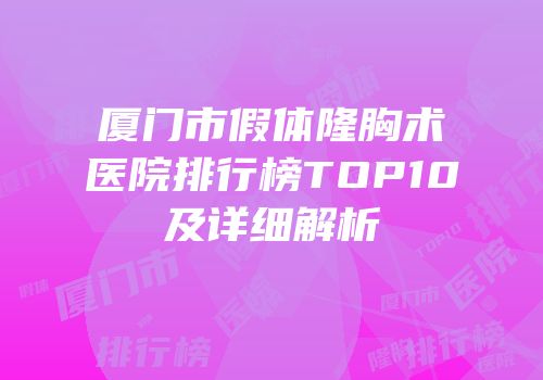 厦门市假体隆胸术医院排行榜TOP10及详细解析