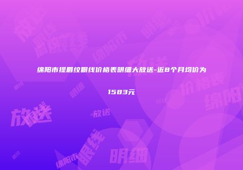 绵阳市提眉纹眼线价格表明细大放送-近8个月均价为1583元