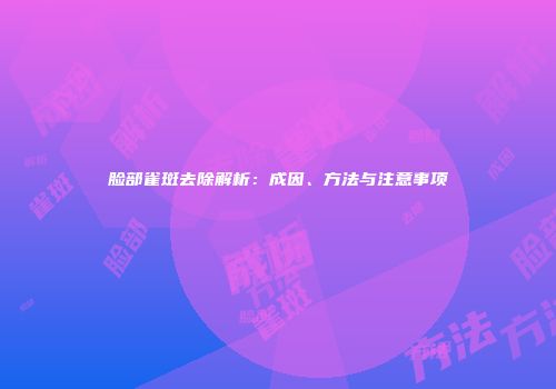 脸部雀斑去除解析：成因、方法与注意事项