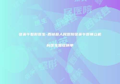 张英午整形医生-西峡县人民医院张英午医师立机构医生常驻榜单