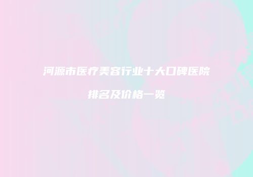 河源市医疗美容行业十大口碑医院排名及价格一览