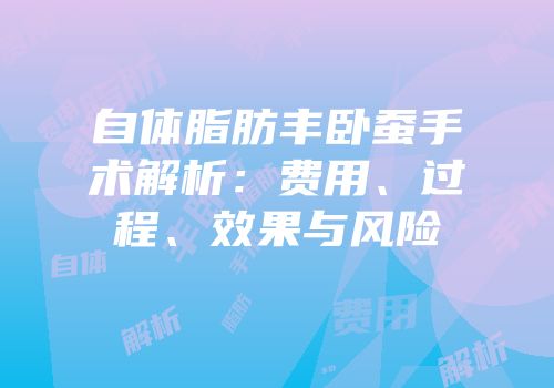 自体脂肪丰卧蚕手术解析：费用、过程、效果与风险