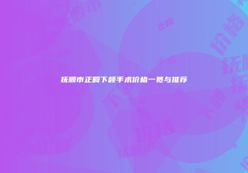 抚顺市正畸下颌手术价格一览与推荐